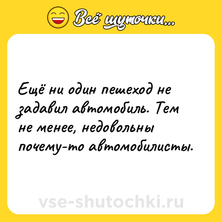 Шутка: Ещё ни один пешеход не задавил автомобиль. Тем не менее, недовольны почему-то автомобилисты.