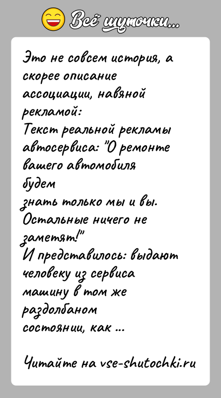 История: Это не совсем история, а скорее описание ассоциации, навяной рекламой:Текст реальной рекламы автосервиса: О ремонте вашего автомобиля будемзнать только мы