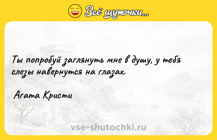 Цитата: Ты попробуй заглянуть мне в душу, у тебя слезы навернутся на глазах. Агата Кристи