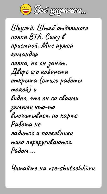 История: Шяуляй. Штаб отдельного полка ВТА. Сижу в приемной. Мне нужен командирполка, но он занят. Дверь его кабинета открыта (стиль работы