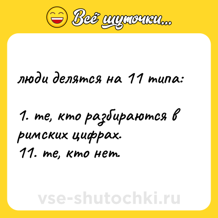 Шутка: люди делятся на 11 типа:<br><br>1. те, кто разбираются в римских цифрах. <br>11. те, кто нет.