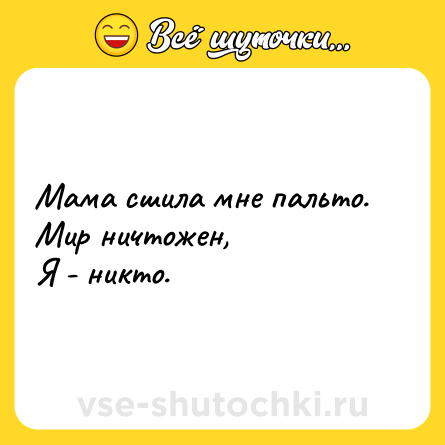 Шутка: Мама сшила мне пальто.<br>Мир ничтожен,<br>Я - никто.