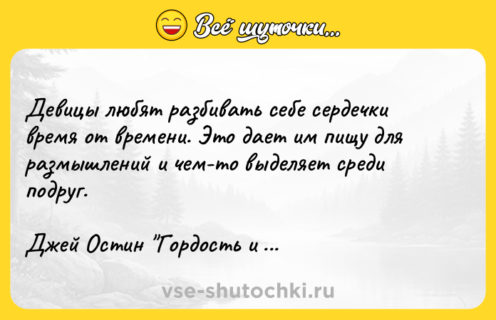 Цитата: Девицы любят разбивать себе сердечки время от времени. Это дает им пищу для размышлений и чем-то выделяет среди подруг.Джей Остин Гордость и предубеждение
