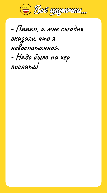 - Пааап, а мне сегодня сказали, что я невоспитанная. 