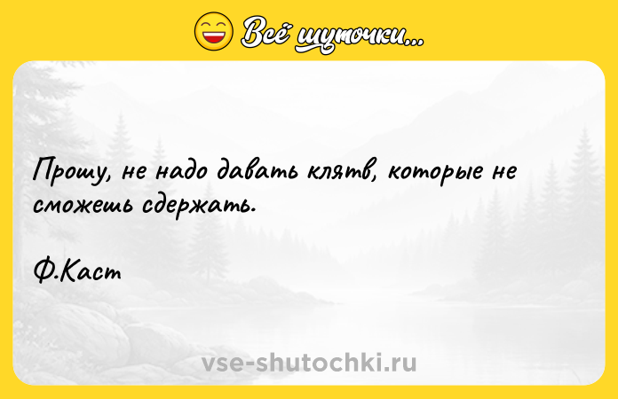 Цитата: Прошу, не надо давать клятв, которые не сможешь сдержать. Ф.Каст