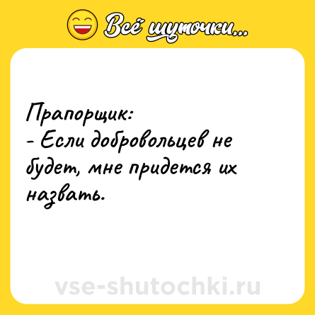 Шутка: Прапорщик:<br>- Если добровольцев не будет, мне придется их назвать.<br>  