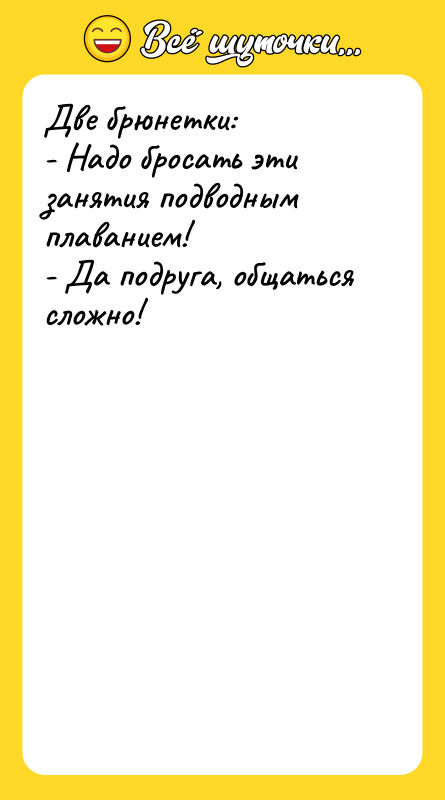 Две брюнетки: - Надо бросать эти занятия подводным плаванием! -