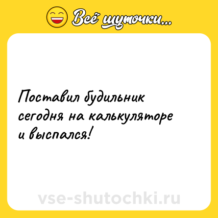 Шутка: Поставил будильник сегодня на калькуляторе и выспался!