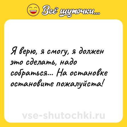 Шутка: Я верю, я смогу, я должен это сделать, надо собраться... На остановке остановите пожалуйста!