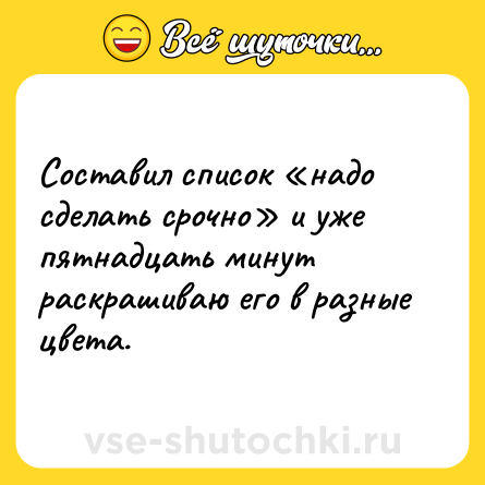 Шутка: Составил список «надо сделать срочно» и уже пятнадцать минут раскрашиваю его в разные цвета.