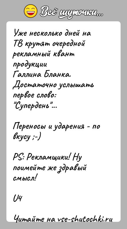 История: Уже несколько дней на ТВ крутят очередной рекламный квант продукцииГаллина Бланка. Достаточно услышать первое слово: Супердень ...Переносы и ударения - по вкусу