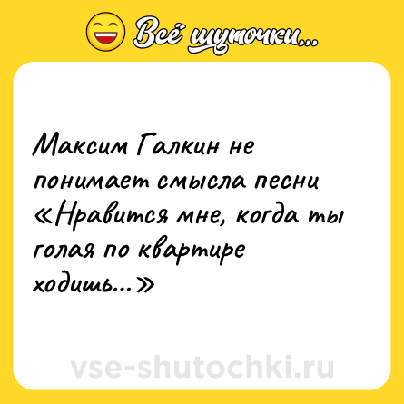 Шутка: Максим Галкин не понимает смысла песни «Нравится мне, когда ты голая по квартире ходишь…»
