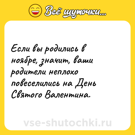 Шутка: Если вы родились в ноябре, значит, ваши родители неплохо повеселились на День Святого Валентина.
