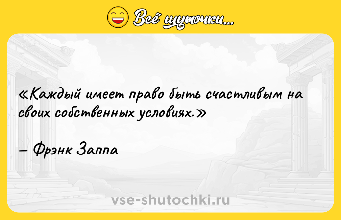 Цитата: Каждый имеет право быть счастливым на своих собственных условиях.Фрэнк Заппа