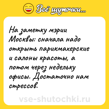 Шутка: На заметку мэрии Москвы: сначала надо открыть парикмахерские и салоны красоты, а потом через недельку офисы. Достаточно нам стрессов.