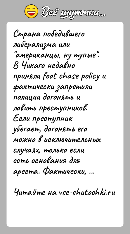 История: Страна победившего либерализма или американцы, ну тупые .В Чикаго недавно приняли foot chase policy и фактически запретили полиции догонять и ловить
