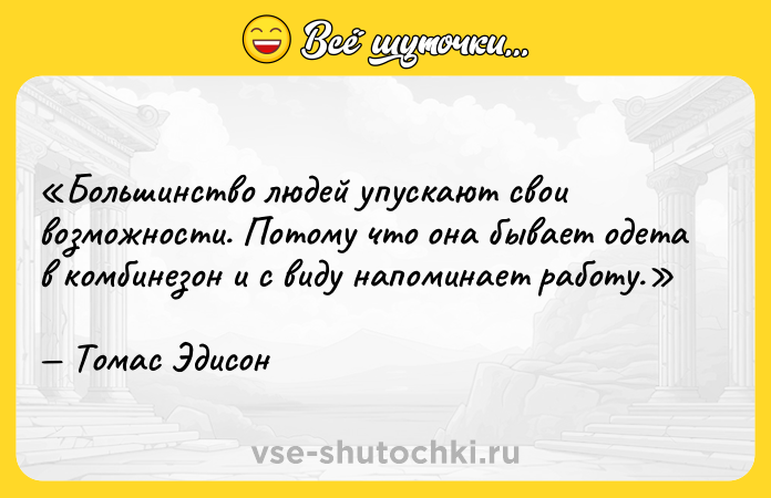 Цитата: Большинство людей упускают свои возможности. Потому что она бывает одета в комбинезон и с виду напоминает работу.Томас Эдисон