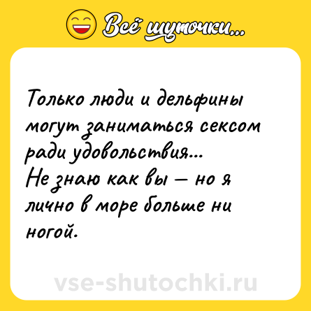 Шутка: Только люди и дельфины могут заниматься ceкcом ради удовольствия...<br>Не знаю как вы — но я лично в море больше ни ногой.