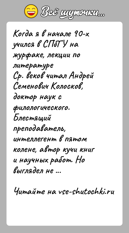 История: Когда я в начале 90-х учился в СПбГУ на журфаке, лекции по литературеСр. веков читал Андрей Семенович Колосков, доктор наук