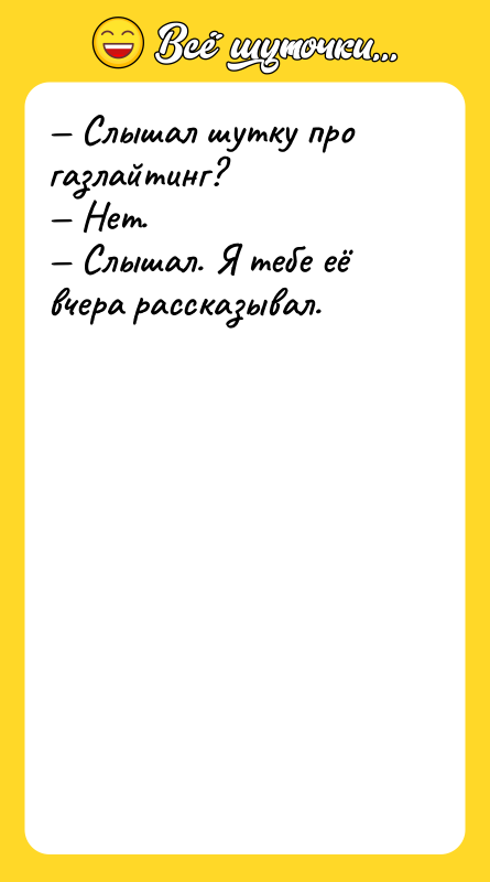 Шутка: Слышал шутку про газлайтинг? Нет. Слышал. Я тебе её вчера рассказывал.