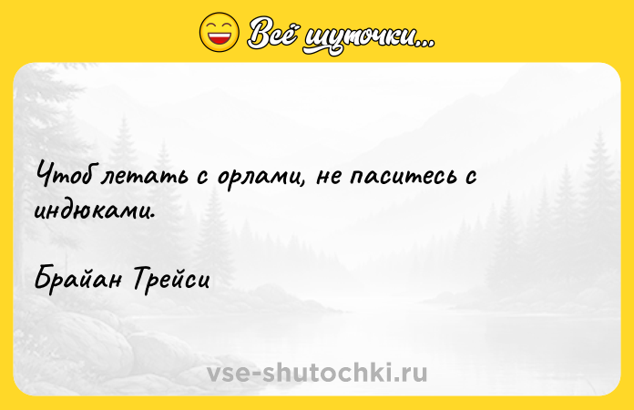 Цитата: Чтоб летать с орлами, не паситесь с индюками.Брайан Трейси
