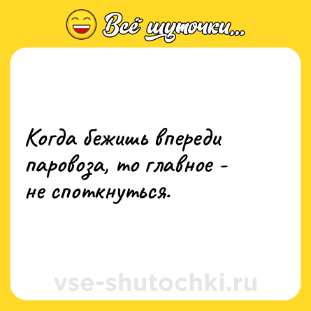 Шутка: Когда бежишь впереди паровоза, то главное - не споткнуться.
