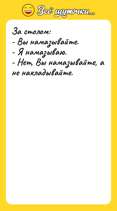 За столом: - Вы намазывайте. - Я намазываю. - Нет,