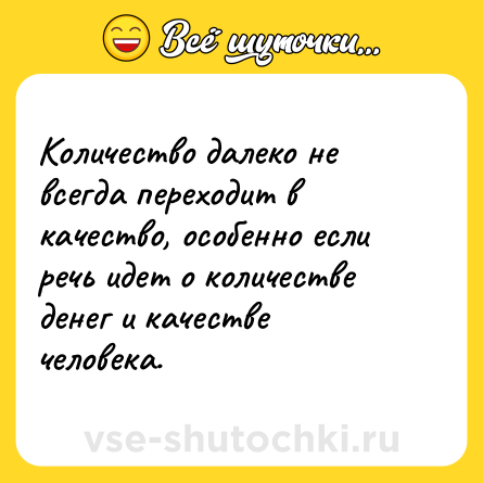 Шутка: Количество далеко не всегда переходит в качество, особенно если речь идет о количестве денег и качестве человека.