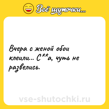 Шутка: Вчера с женой обои клеили... С**а, чуть не развелись.