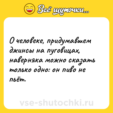 Шутка: О человеке, придумавшем джинсы на пуговицах, наверняка можно сказать только одно: он пиво не пьёт.