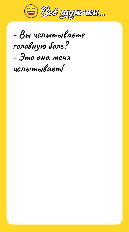 - Вы испытываете головную боль? - Это она меня испытывает!