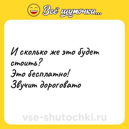Шутка: И сколько же это будет стоить?<br>Это бесплатно!<br>Звучит дороговато