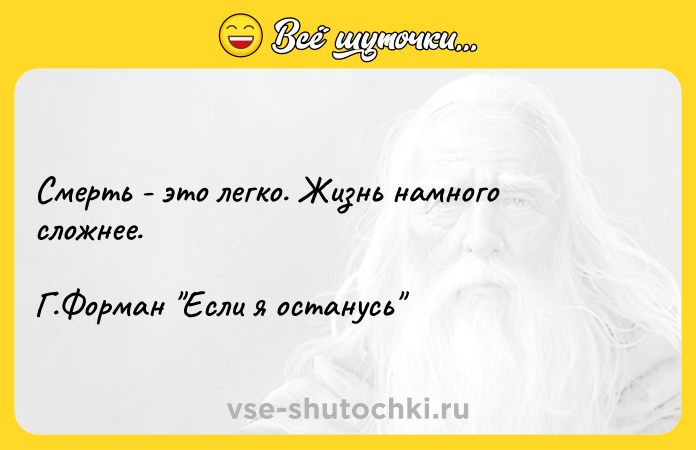 Цитата: Смерть - это легко. Жизнь намного сложнее.Г.Форман Если я останусь