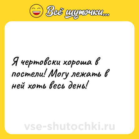 Шутка: Я чертовски хороша в постели! Могу лежать в ней хоть весь день!