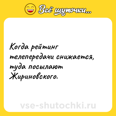 Шутка: Когда рейтинг телепередачи снижается, туда посылают Жириновского.