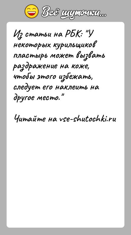 История: Из статьи на РБК: У некоторых курильщиков пластырь может вызватьраздражение на коже, чтобы этого избежать, следует его наклеить надругое место.