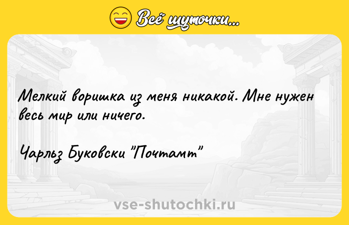 Цитата: Мелкий воришка из меня никакой. Мне нужен весь мир или ничего.Чарльз Буковски Почтамт