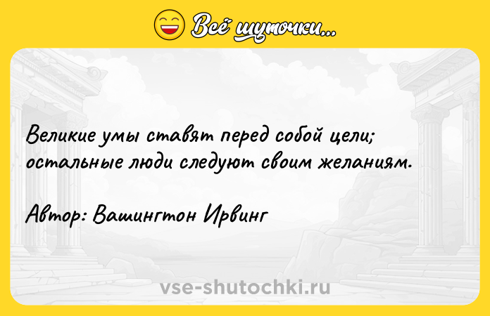 Цитата: Великие умы ставят перед собой цели остальные люди следуют своим желаниям. Автор: Вашингтон Ирвинг
