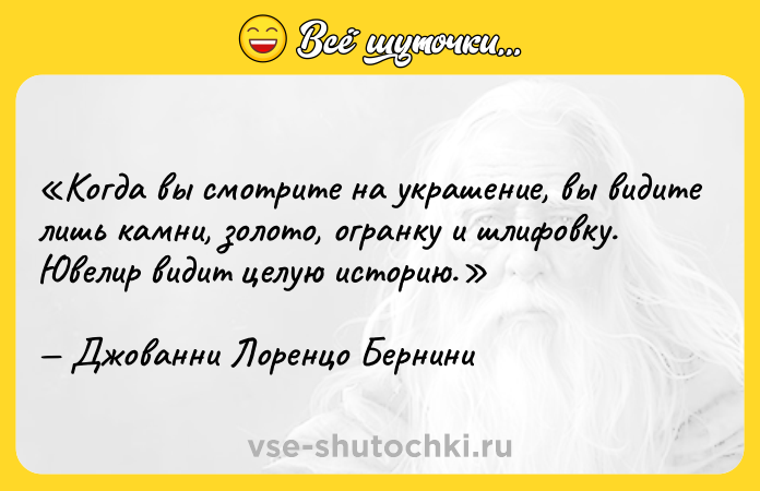 Цитата: Когда вы смотрите на украшение, вы видите лишь камни, золото, огранку и шлифовку. Ювелир видит целую историю.Джованни Лоренцо Бернини