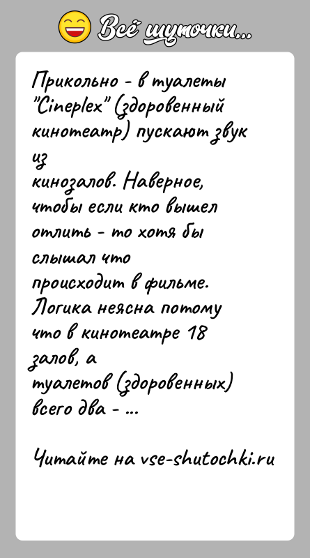История: Прикольно - в туалеты Cineplex (здоровенный кинотеатр) пускают звук изкинозалов. Наверное, чтобы если кто вышел отлить - то хотя бы