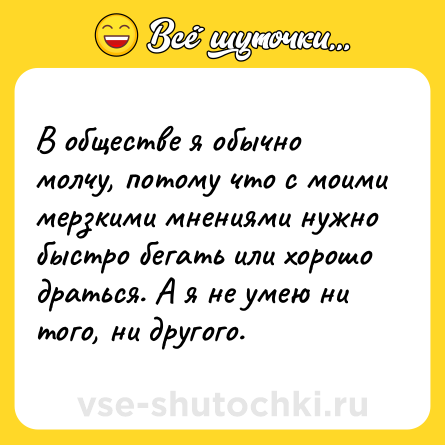 Шутка: В обществе я обычно молчу, потому что с моими мерзкими мнениями нужно быстро бегать или хорошо драться. А я не умею ни того, ни другого.