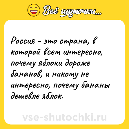 Шутка: Россия - это страна, в которой всем интересно, почему яблоки дороже бананов, и никому не интересно, почему бананы дешевле яблок.