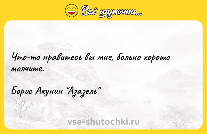 Цитата: Что-то нравитесь вы мне, больно хорошо молчите.Борис Акунин Азазель
