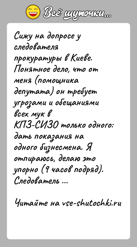 История: Сижу на допросе у следователя прокуратуры в Киеве. Понятное дело, что отменя (помощника депутата) он требует угрозами и обещаниями всех