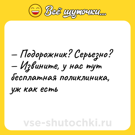 Шутка: — Подорожник? Серьезно?  <br>— Извините, у нас тут бесплатная поликлиника, уж как есть