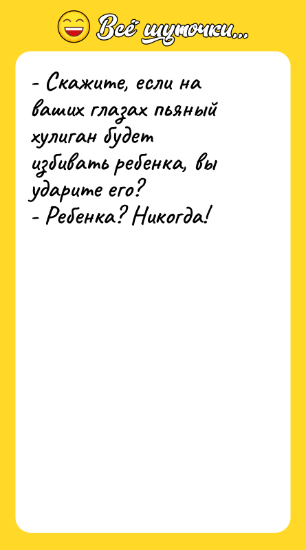 - Скажите, если на ваших глазах пьяный хулиган будет избивать