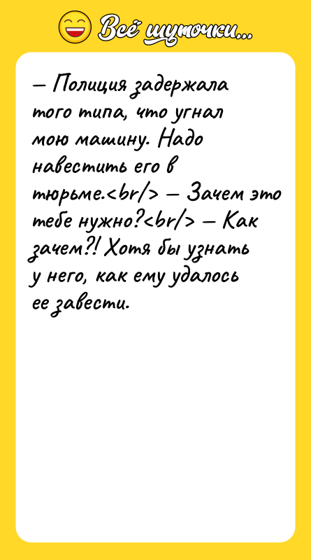 — Полиция задержала того типа, что угнал мою машину. Надо