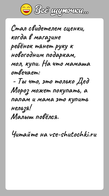 История: Стал свидетелем сценки, когда в магазине ребёнок тянет руку к новогодним подаркам, мол, купи. На что мамаша отвечает: - Ты