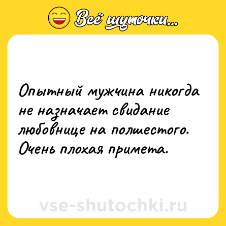 Шутка: Опытный мужчина никогда не назначает свидание  любовнице на полшестого. Очень плохая примета.