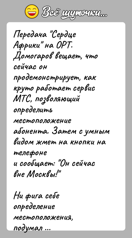 История: Передача Сердце Африки на ОРТ. Домогаров вещает, что сейчас онпродемонстрирует, как круто работает сервис МТС, позволяющий определитьместоположение абонента. Затем с